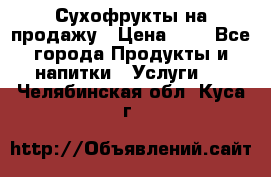 Сухофрукты на продажу › Цена ­ 1 - Все города Продукты и напитки » Услуги   . Челябинская обл.,Куса г.